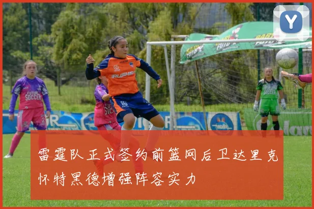 雷霆队正式签约前篮网后卫达里克怀特黑德增强阵容实力