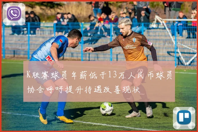 K联赛球员年薪低于13万人民币球员协会呼吁提升待遇改善现状