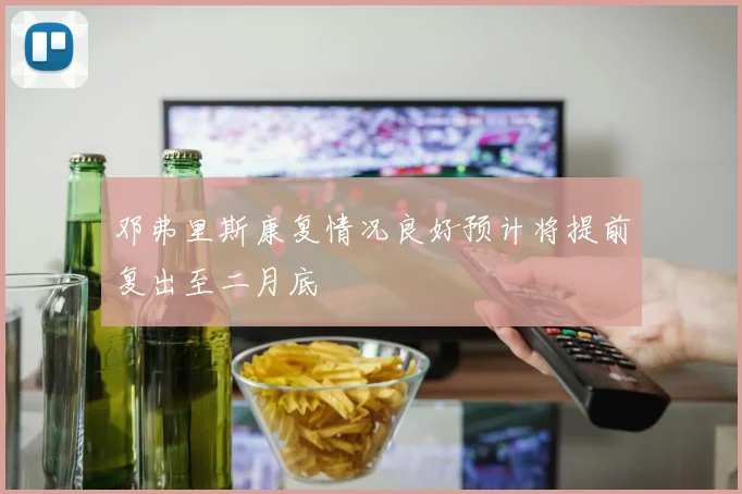 邓弗里斯康复情况良好预计将提前复出至二月底