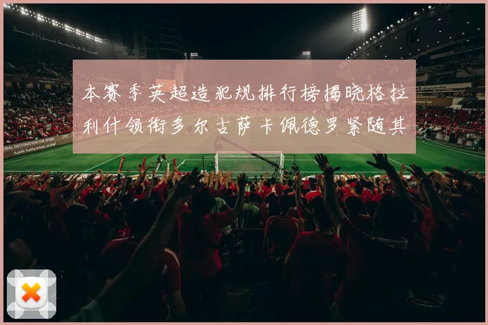 本赛季英超造犯规排行榜揭晓格拉利什领衔多尔古萨卡佩德罗紧随其后