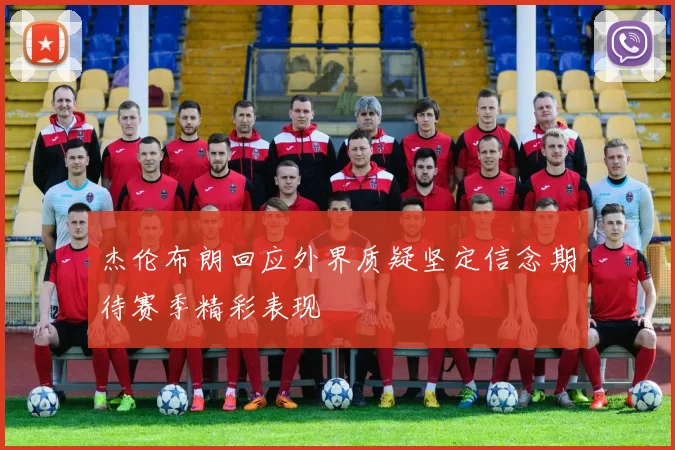 杰伦布朗回应外界质疑坚定信念期待赛季精彩表现