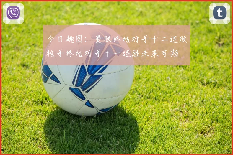今日趣图：曼联终结对手十二连败枪手终结对手十一连胜未来可期