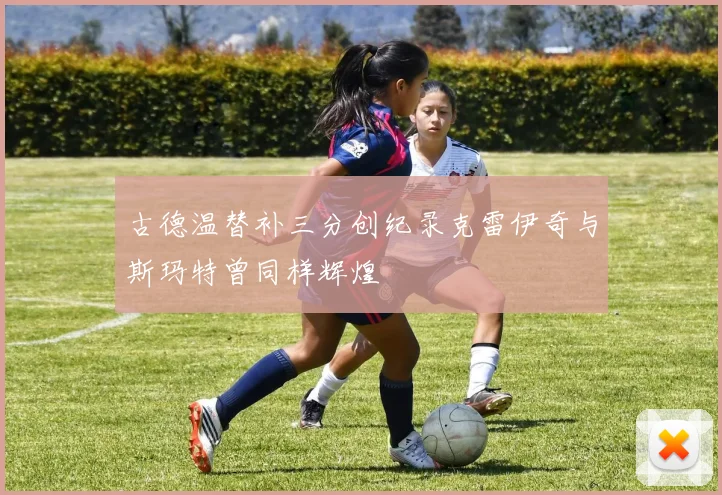 古德温替补三分创纪录克雷伊奇与斯玛特曾同样辉煌