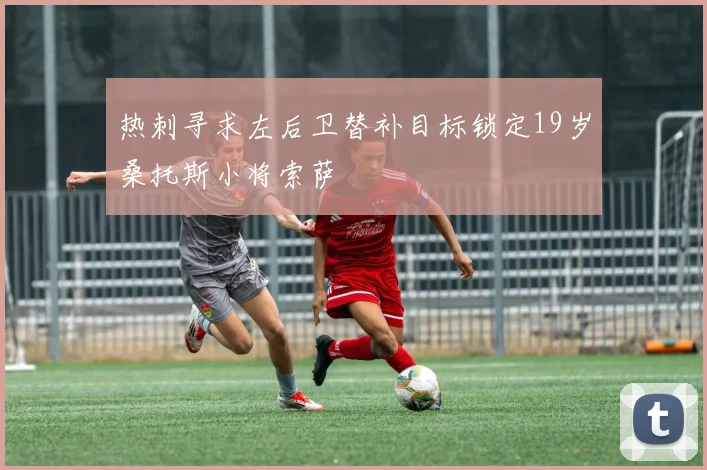 热刺寻求左后卫替补目标锁定19岁桑托斯小将索萨