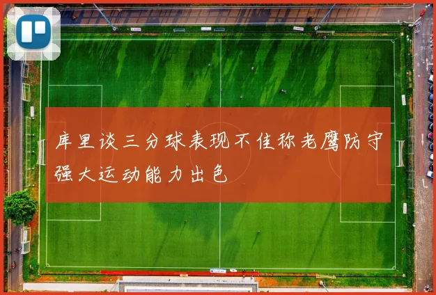 库里谈三分球表现不佳称老鹰防守强大运动能力出色