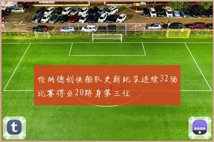 伦纳德创快船队史新纪录连续32场比赛得分20跻身第三位