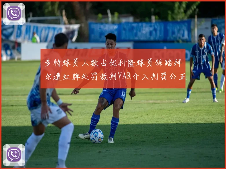 多特球员人数占优科隆球员踩踏拜尔遭红牌处罚裁判VAR介入判罚公正