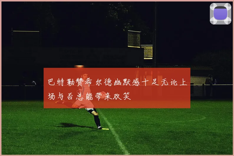 巴特勒赞希尔德幽默感十足无论上场与否总能带来欢笑