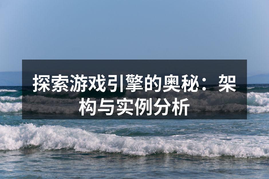 探索游戏引擎的奥秘：架构与实例分析