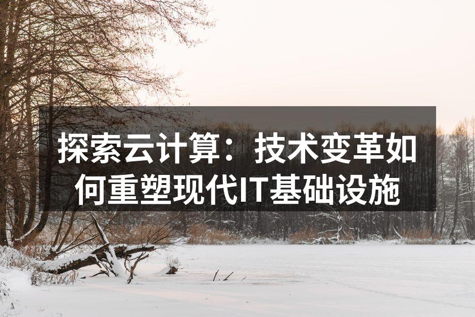 探索云计算：技术变革如何重塑现代IT基础
